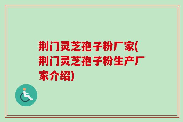 荆门灵芝孢子粉厂家(荆门灵芝孢子粉生产厂家介绍)-第1张图片-卓越灵芝孢子粉 荆门灵芝孢子粉厂家(荆门灵芝孢子粉生产厂家介绍)-第1张图片-卓越灵芝孢子粉