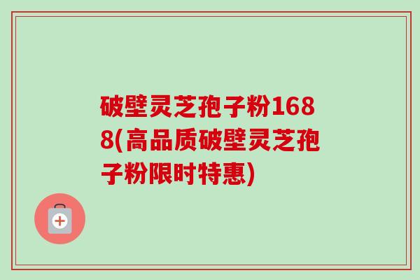 破壁灵芝孢子粉1688(高品质破壁灵芝孢子粉限时特惠)-第1张图片-卓越灵芝孢子粉 破壁灵芝孢子粉1688(高品质破壁灵芝孢子粉限时特惠)-第1张图片-卓越灵芝孢子粉