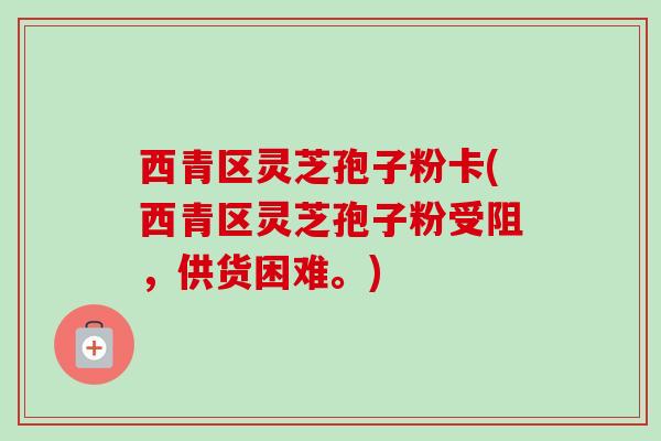 西青区灵芝孢子粉卡(西青区灵芝孢子粉受阻,供货困难。)-第1张图片-卓越灵芝孢子粉 西青区灵芝孢子粉卡(西青区灵芝孢子粉受阻,供货困难。)-第1张图片-卓越灵芝孢子粉