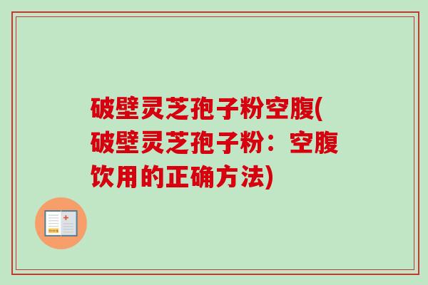 破壁灵芝孢子粉空腹(破壁灵芝孢子粉:空腹饮用的正确方法)-第1张图片-卓越灵芝孢子粉 破壁灵芝孢子粉空腹(破壁灵芝孢子粉:空腹饮用的正确方法)-第1张图片-卓越灵芝孢子粉