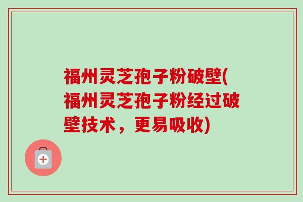 福州灵芝孢子粉破壁(福州灵芝孢子粉经过破壁技术,更易吸收)-第1张图片-卓越灵芝孢子粉 福州灵芝孢子粉破壁(福州灵芝孢子粉经过破壁技术,更易吸收)-第1张图片-卓越灵芝孢子粉