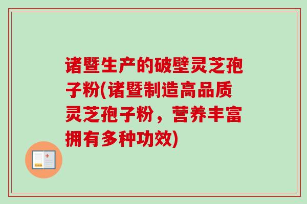 诸暨生产的破壁灵芝孢子粉(诸暨制造高品质灵芝孢子粉,营养丰富拥有多种功效)-第1张图片-卓越灵芝孢子粉 诸暨生产的破壁灵芝孢子粉(诸暨制造高品质灵芝孢子粉,营养丰富拥有多种功效)-第1张图片-卓越灵芝孢子粉