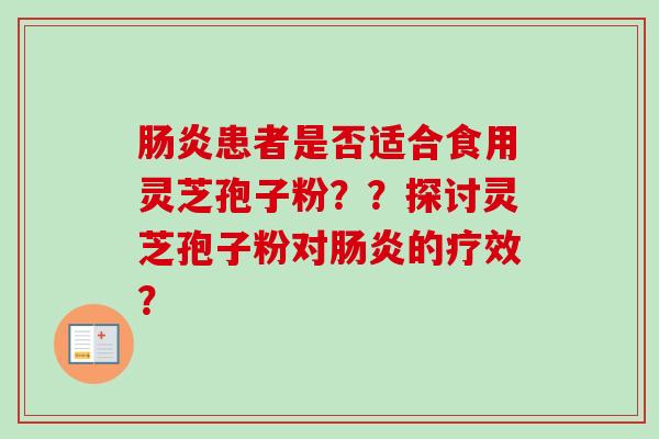 肠炎患者是否适合食用灵芝孢子粉??探讨灵芝孢子粉对肠炎的疗效?-第1张图片-卓越灵芝孢子粉 肠炎患者是否适合食用灵芝孢子粉??探讨灵芝孢子粉对肠炎的疗效?-第1张图片-卓越灵芝孢子粉