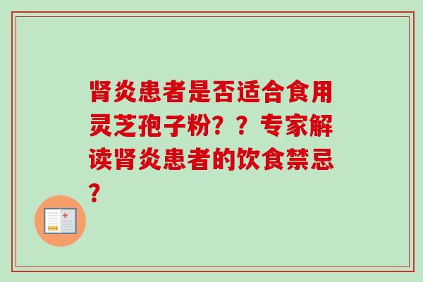 肾炎患者是否适合食用灵芝孢子粉??专家解读肾炎患者的饮食禁忌?-第1张图片-卓越灵芝孢子粉 肾炎患者是否适合食用灵芝孢子粉??专家解读肾炎患者的饮食禁忌?-第1张图片-卓越灵芝孢子粉