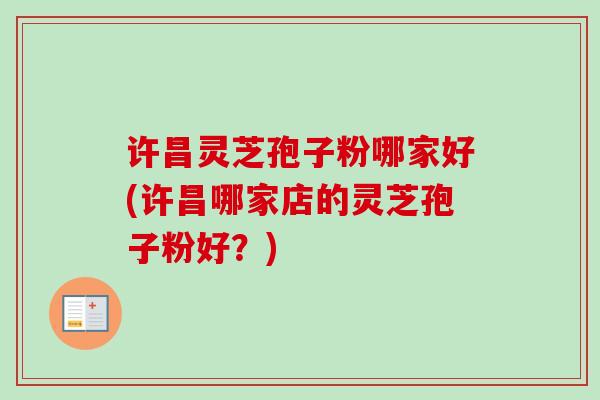 许昌灵芝孢子粉哪家好(许昌哪家店的灵芝孢子粉好?)-第1张图片-卓越灵芝孢子粉 许昌灵芝孢子粉哪家好(许昌哪家店的灵芝孢子粉好?)-第1张图片-卓越灵芝孢子粉