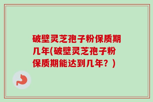 破壁灵芝孢子粉保质期几年(破壁灵芝孢子粉保质期能达到几年?)-第1张图片-卓越灵芝孢子粉 破壁灵芝孢子粉保质期几年(破壁灵芝孢子粉保质期能达到几年?)-第1张图片-卓越灵芝孢子粉