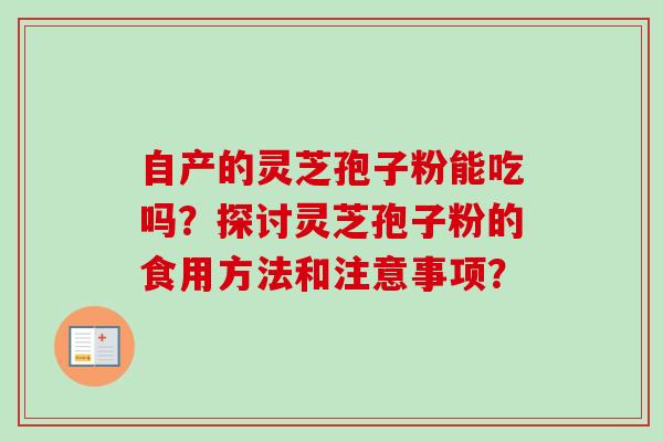 自产的灵芝孢子粉能吃吗？探讨灵芝孢子粉的食用方法和注意事项？-第1张图片-卓越灵芝孢子粉