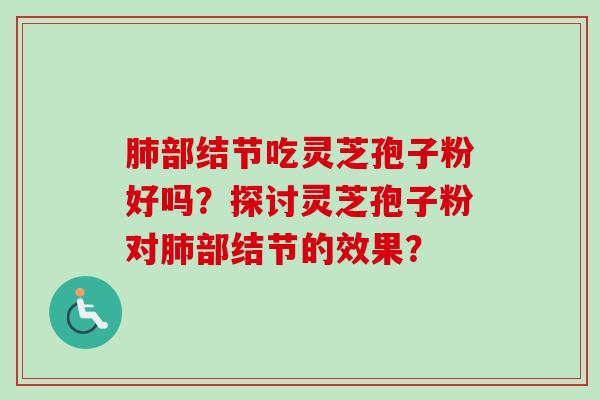 肺部结节吃灵芝孢子粉好吗?探讨灵芝孢子粉对肺部结节的效果?-第1张图片-卓越灵芝孢子粉 肺部结节吃灵芝孢子粉好吗?探讨灵芝孢子粉对肺部结节的效果?-第1张图片-卓越灵芝孢子粉