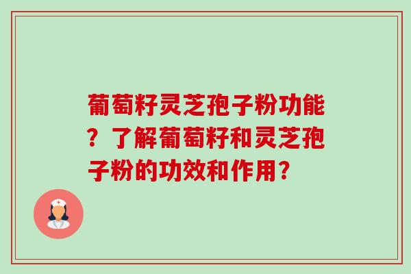葡萄籽灵芝孢子粉功能?了解葡萄籽和灵芝孢子粉的功效和作用?-第1张图片-卓越灵芝孢子粉 葡萄籽灵芝孢子粉功能?了解葡萄籽和灵芝孢子粉的功效和作用?-第1张图片-卓越灵芝孢子粉
