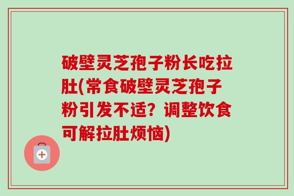 破壁灵芝孢子粉长吃拉肚(常食破壁灵芝孢子粉引发不适?调整饮食可解拉肚烦恼)-第1张图片-卓越灵芝孢子粉 破壁灵芝孢子粉长吃拉肚(常食破壁灵芝孢子粉引发不适?调整饮食可解拉肚烦恼)-第1张图片-卓越灵芝孢子粉