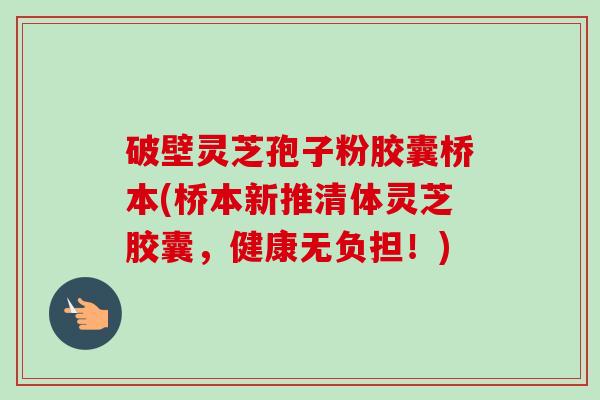 破壁灵芝孢子粉胶囊桥本(桥本新推清体灵芝胶囊,健康无负担!)-第1张图片-卓越灵芝孢子粉 破壁灵芝孢子粉胶囊桥本(桥本新推清体灵芝胶囊,健康无负担!)-第1张图片-卓越灵芝孢子粉