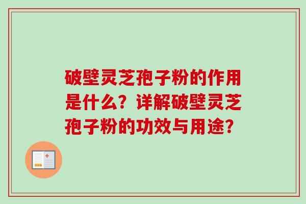 破壁灵芝孢子粉的作用是什么?详解破壁灵芝孢子粉的功效与用途?-第1张图片-卓越灵芝孢子粉 破壁灵芝孢子粉的作用是什么?详解破壁灵芝孢子粉的功效与用途?-第1张图片-卓越灵芝孢子粉