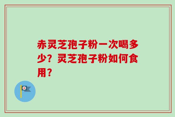 赤灵芝孢子粉一次喝多少?灵芝孢子粉如何食用?-第1张图片-卓越灵芝孢子粉 赤灵芝孢子粉一次喝多少?灵芝孢子粉如何食用?-第1张图片-卓越灵芝孢子粉