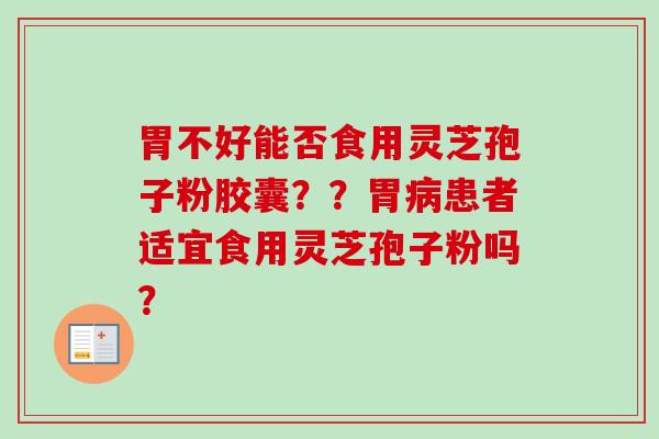 胃不好能否食用灵芝孢子粉胶囊??胃病患者适宜食用灵芝孢子粉吗?-第1张图片-卓越灵芝孢子粉 胃不好能否食用灵芝孢子粉胶囊??胃病患者适宜食用灵芝孢子粉吗?-第1张图片-卓越灵芝孢子粉