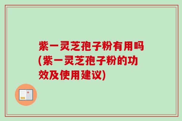 紫一灵芝孢子粉有用吗(紫一灵芝孢子粉的功效及使用建议)-第1张图片-卓越灵芝孢子粉 紫一灵芝孢子粉有用吗(紫一灵芝孢子粉的功效及使用建议)-第1张图片-卓越灵芝孢子粉