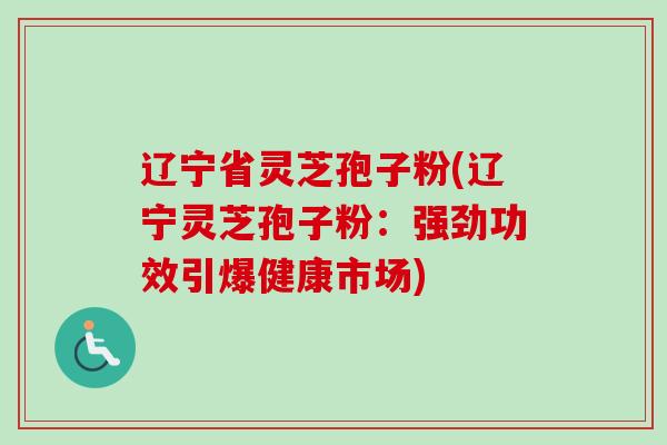 辽宁省灵芝孢子粉(辽宁灵芝孢子粉:强劲功效引爆健康市场)-第1张图片-卓越灵芝孢子粉 辽宁省灵芝孢子粉(辽宁灵芝孢子粉:强劲功效引爆健康市场)-第1张图片-卓越灵芝孢子粉