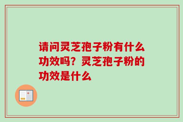 请问灵芝孢子粉有什么功效吗?灵芝孢子粉的功效是什么-第1张图片-卓越灵芝孢子粉 请问灵芝孢子粉有什么功效吗?灵芝孢子粉的功效是什么-第1张图片-卓越灵芝孢子粉