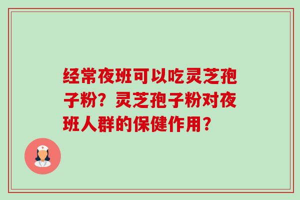 经常夜班可以吃灵芝孢子粉?灵芝孢子粉对夜班人群的保健作用?-第1张图片-卓越灵芝孢子粉 经常夜班可以吃灵芝孢子粉?灵芝孢子粉对夜班人群的保健作用?-第1张图片-卓越灵芝孢子粉