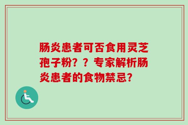 肠炎患者可否食用灵芝孢子粉??专家解析肠炎患者的食物禁忌?-第1张图片-卓越灵芝孢子粉 肠炎患者可否食用灵芝孢子粉??专家解析肠炎患者的食物禁忌?-第1张图片-卓越灵芝孢子粉