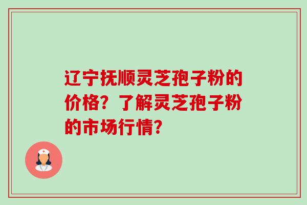 辽宁抚顺灵芝孢子粉的价格?了解灵芝孢子粉的市场行情?-第1张图片-卓越灵芝孢子粉 辽宁抚顺灵芝孢子粉的价格?了解灵芝孢子粉的市场行情?-第1张图片-卓越灵芝孢子粉