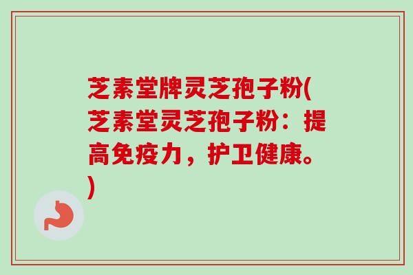 芝素堂牌灵芝孢子粉(芝素堂灵芝孢子粉：提高免疫力，护卫健康。)-第1张图片-卓越灵芝孢子粉