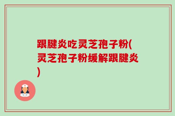 跟腱炎吃灵芝孢子粉(灵芝孢子粉缓解跟腱炎)-第1张图片-卓越灵芝孢子粉 跟腱炎吃灵芝孢子粉(灵芝孢子粉缓解跟腱炎)-第1张图片-卓越灵芝孢子粉