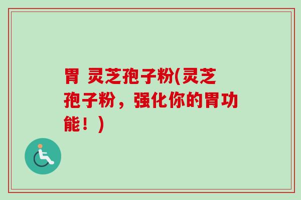 胃 灵芝孢子粉(灵芝孢子粉,强化你的胃功能!)-第1张图片-卓越灵芝孢子粉 胃 灵芝孢子粉(灵芝孢子粉,强化你的胃功能!)-第1张图片-卓越灵芝孢子粉
