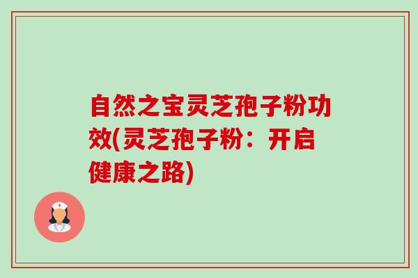 自然之宝灵芝孢子粉功效(灵芝孢子粉:开启健康之路)-第1张图片-卓越灵芝孢子粉 自然之宝灵芝孢子粉功效(灵芝孢子粉:开启健康之路)-第1张图片-卓越灵芝孢子粉