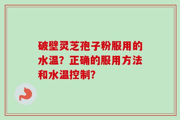 破壁灵芝孢子粉服用的水温?正确的服用方法和水温控制?-第1张图片-卓越灵芝孢子粉 破壁灵芝孢子粉服用的水温?正确的服用方法和水温控制?-第1张图片-卓越灵芝孢子粉