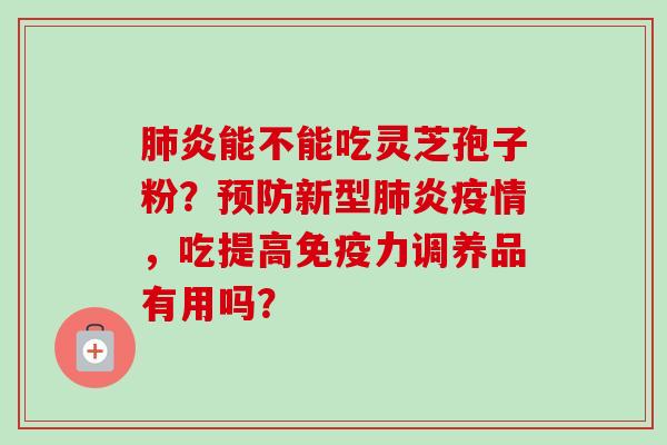 肺炎能不能吃灵芝孢子粉？预防新型肺炎疫情，吃提高免疫力调养品有用吗？-第1张图片-卓越灵芝孢子粉