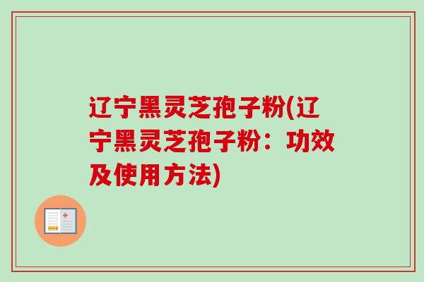 辽宁黑灵芝孢子粉(辽宁黑灵芝孢子粉:功效及使用方法)-第1张图片-卓越灵芝孢子粉 辽宁黑灵芝孢子粉(辽宁黑灵芝孢子粉:功效及使用方法)-第1张图片-卓越灵芝孢子粉