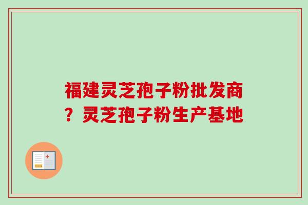 福建灵芝孢子粉批发商?灵芝孢子粉生产基地-第1张图片-卓越灵芝孢子粉 福建灵芝孢子粉批发商?灵芝孢子粉生产基地-第1张图片-卓越灵芝孢子粉