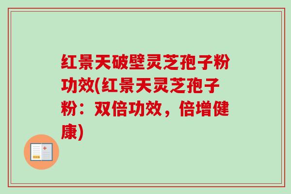 红景天破壁灵芝孢子粉功效(红景天灵芝孢子粉:双倍功效,倍增健康)-第1张图片-卓越灵芝孢子粉 红景天破壁灵芝孢子粉功效(红景天灵芝孢子粉:双倍功效,倍增健康)-第1张图片-卓越灵芝孢子粉