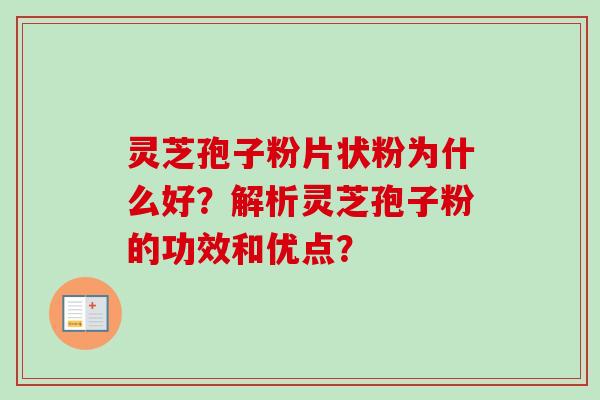 灵芝孢子粉片状粉为什么好?解析灵芝孢子粉的功效和优点?-第1张图片-卓越灵芝孢子粉 灵芝孢子粉片状粉为什么好?解析灵芝孢子粉的功效和优点?-第1张图片-卓越灵芝孢子粉