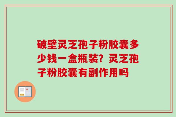 破壁灵芝孢子粉胶囊多少钱一盒瓶装?灵芝孢子粉胶囊有副作用吗-第1张图片-卓越灵芝孢子粉 破壁灵芝孢子粉胶囊多少钱一盒瓶装?灵芝孢子粉胶囊有副作用吗-第1张图片-卓越灵芝孢子粉