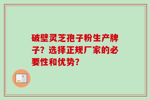 破壁灵芝孢子粉生产牌子?选择正规厂家的必要性和优势?-第1张图片-卓越灵芝孢子粉 破壁灵芝孢子粉生产牌子?选择正规厂家的必要性和优势?-第1张图片-卓越灵芝孢子粉