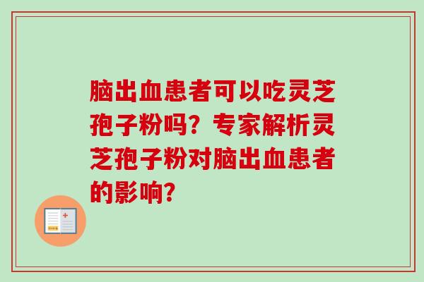 脑出血患者可以吃灵芝孢子粉吗?专家解析灵芝孢子粉对脑出血患者的影响?-第1张图片-卓越灵芝孢子粉 脑出血患者可以吃灵芝孢子粉吗?专家解析灵芝孢子粉对脑出血患者的影响?-第1张图片-卓越灵芝孢子粉