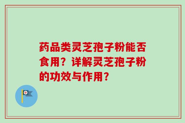 药品类灵芝孢子粉能否食用?详解灵芝孢子粉的功效与作用?-第1张图片-卓越灵芝孢子粉 药品类灵芝孢子粉能否食用?详解灵芝孢子粉的功效与作用?-第1张图片-卓越灵芝孢子粉