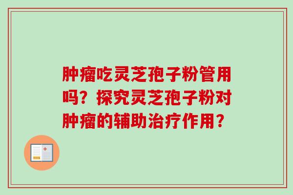 肿瘤吃灵芝孢子粉管用吗?探究灵芝孢子粉对肿瘤的辅助治疗作用?-第1张图片-卓越灵芝孢子粉 肿瘤吃灵芝孢子粉管用吗?探究灵芝孢子粉对肿瘤的辅助治疗作用?-第1张图片-卓越灵芝孢子粉