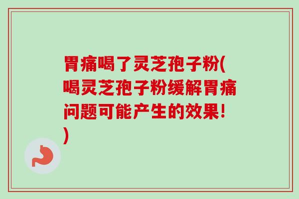 胃痛喝了灵芝孢子粉(喝灵芝孢子粉缓解胃痛问题可能产生的效果!)-第1张图片-卓越灵芝孢子粉