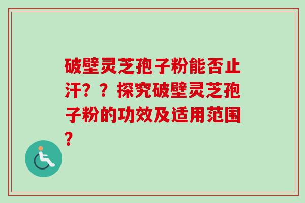 破壁灵芝孢子粉能否止汗??探究破壁灵芝孢子粉的功效及适用范围?-第1张图片-卓越灵芝孢子粉 破壁灵芝孢子粉能否止汗??探究破壁灵芝孢子粉的功效及适用范围?-第1张图片-卓越灵芝孢子粉