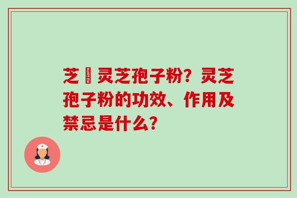 芝蒮灵芝孢子粉?灵芝孢子粉的功效、作用及禁忌是什么?-第1张图片-卓越灵芝孢子粉 芝蒮灵芝孢子粉?灵芝孢子粉的功效、作用及禁忌是什么?-第1张图片-卓越灵芝孢子粉