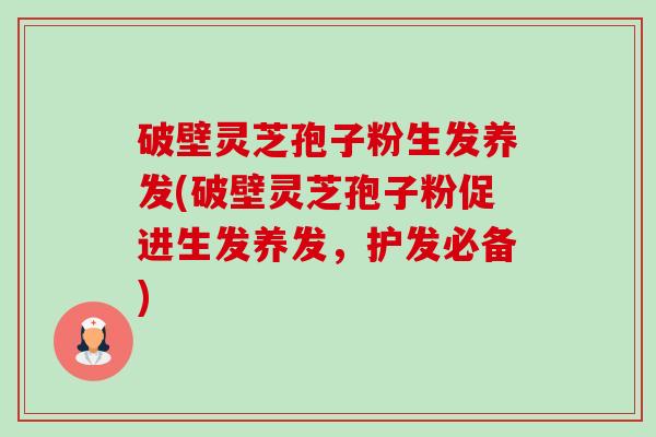 破壁灵芝孢子粉生发养发(破壁灵芝孢子粉促进生发养发,护发必备)-第1张图片-卓越灵芝孢子粉 破壁灵芝孢子粉生发养发(破壁灵芝孢子粉促进生发养发,护发必备)-第1张图片-卓越灵芝孢子粉