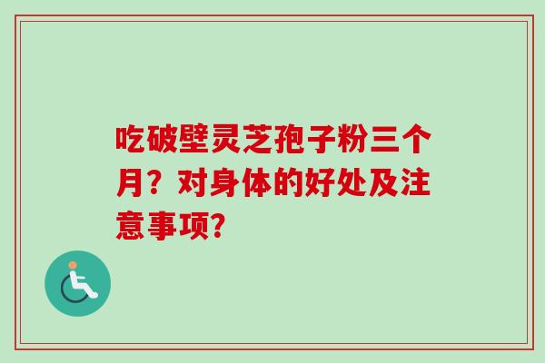 吃破壁灵芝孢子粉三个月?对身体的好处及注意事项?-第1张图片-卓越灵芝孢子粉 吃破壁灵芝孢子粉三个月?对身体的好处及注意事项?-第1张图片-卓越灵芝孢子粉