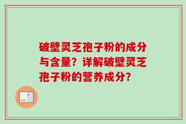 破壁灵芝孢子粉的成分与含量?详解破壁灵芝孢子粉的营养成分?-第1张图片-卓越灵芝孢子粉 破壁灵芝孢子粉的成分与含量?详解破壁灵芝孢子粉的营养成分?-第1张图片-卓越灵芝孢子粉