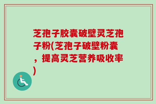 芝孢子胶囊破壁灵芝孢子粉(芝孢子破壁粉囊，提高灵芝营养吸收率)-第1张图片-卓越灵芝孢子粉