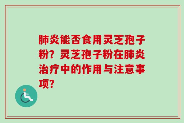肺炎能否食用灵芝孢子粉?灵芝孢子粉在肺炎治疗中的作用与注意事项?-第1张图片-卓越灵芝孢子粉 肺炎能否食用灵芝孢子粉?灵芝孢子粉在肺炎治疗中的作用与注意事项?-第1张图片-卓越灵芝孢子粉