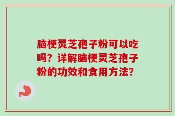 脑梗灵芝孢子粉可以吃吗?详解脑梗灵芝孢子粉的功效和食用方法?-第1张图片-卓越灵芝孢子粉 脑梗灵芝孢子粉可以吃吗?详解脑梗灵芝孢子粉的功效和食用方法?-第1张图片-卓越灵芝孢子粉