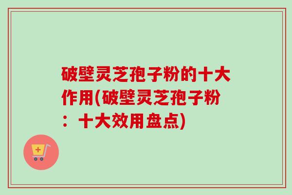 破壁灵芝孢子粉的十大作用(破壁灵芝孢子粉:十大效用盘点)-第1张图片-卓越灵芝孢子粉 破壁灵芝孢子粉的十大作用(破壁灵芝孢子粉:十大效用盘点)-第1张图片-卓越灵芝孢子粉