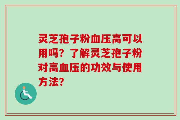 灵芝孢子粉血压高可以用吗?了解灵芝孢子粉对高血压的功效与使用方法?-第1张图片-卓越灵芝孢子粉 灵芝孢子粉血压高可以用吗?了解灵芝孢子粉对高血压的功效与使用方法?-第1张图片-卓越灵芝孢子粉